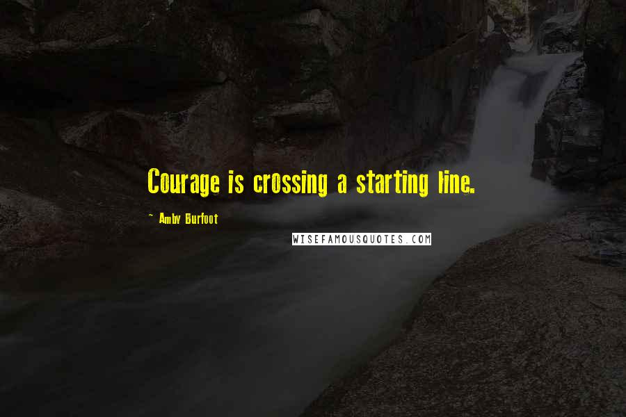 Amby Burfoot Quotes: Courage is crossing a starting line.