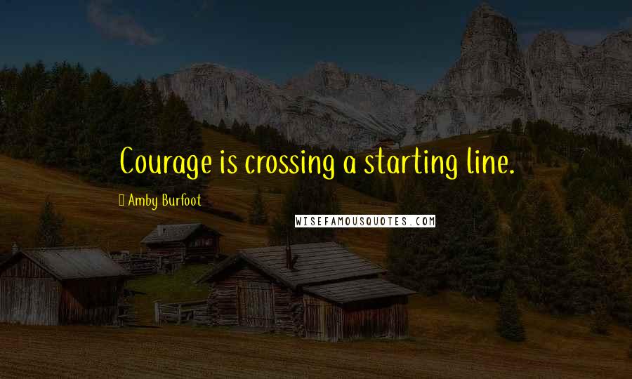 Amby Burfoot Quotes: Courage is crossing a starting line.