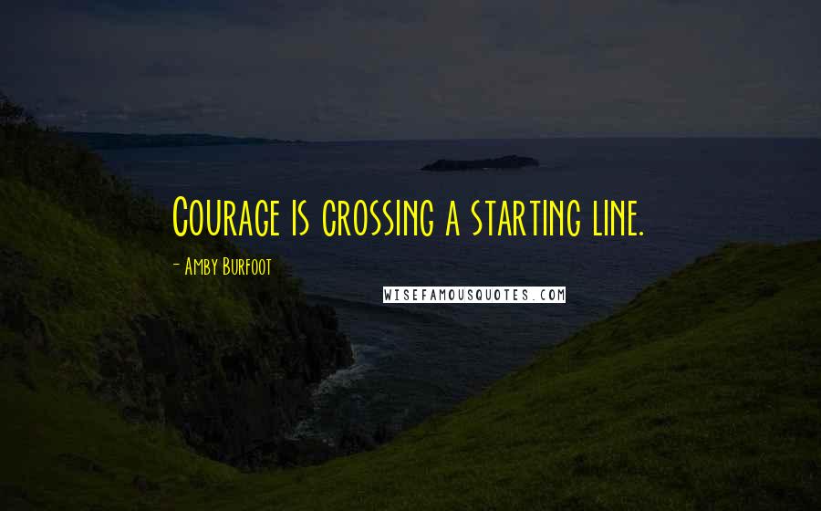 Amby Burfoot Quotes: Courage is crossing a starting line.