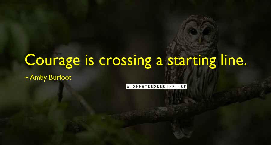 Amby Burfoot Quotes: Courage is crossing a starting line.