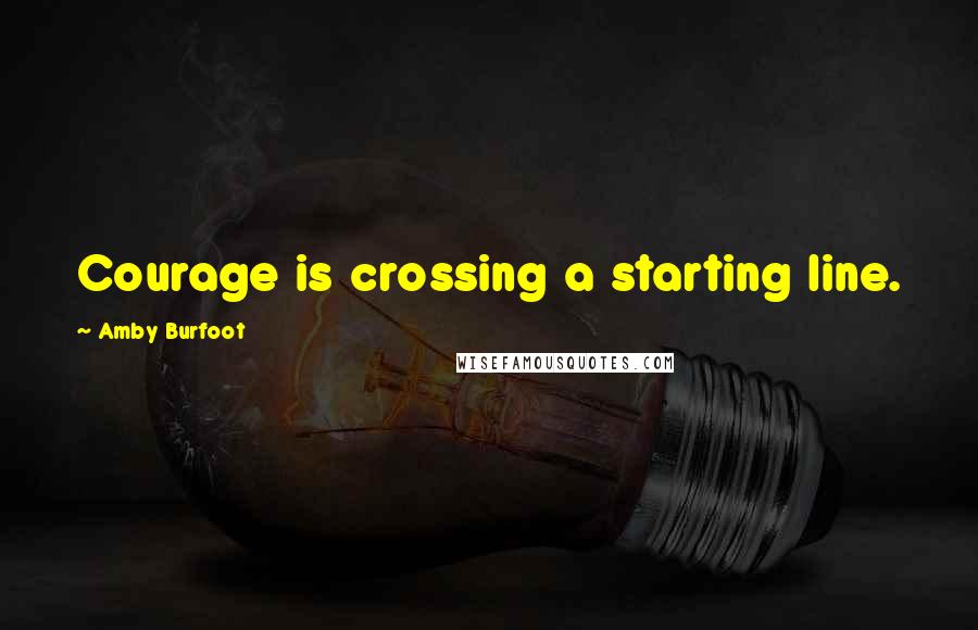 Amby Burfoot Quotes: Courage is crossing a starting line.