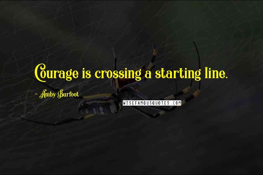 Amby Burfoot Quotes: Courage is crossing a starting line.