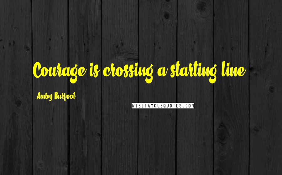Amby Burfoot Quotes: Courage is crossing a starting line.