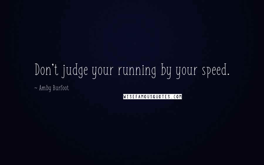 Amby Burfoot Quotes: Don't judge your running by your speed.