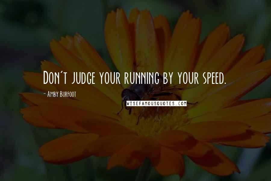 Amby Burfoot Quotes: Don't judge your running by your speed.