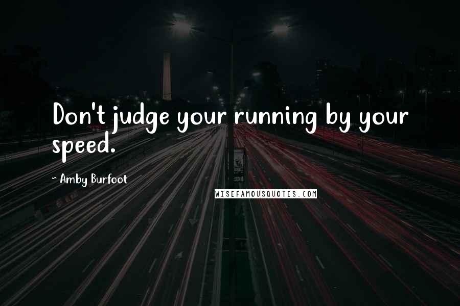 Amby Burfoot Quotes: Don't judge your running by your speed.