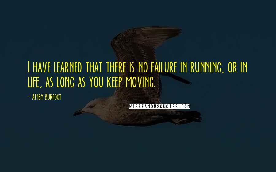 Amby Burfoot Quotes: I have learned that there is no failure in running, or in life, as long as you keep moving.