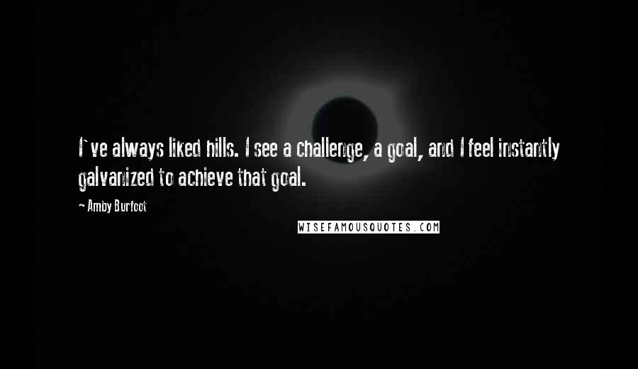 Amby Burfoot Quotes: I've always liked hills. I see a challenge, a goal, and I feel instantly galvanized to achieve that goal.
