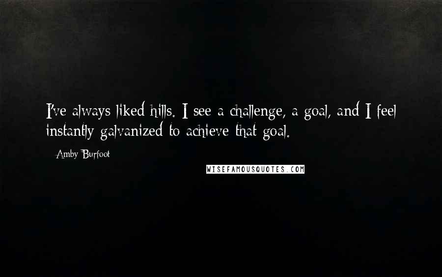 Amby Burfoot Quotes: I've always liked hills. I see a challenge, a goal, and I feel instantly galvanized to achieve that goal.