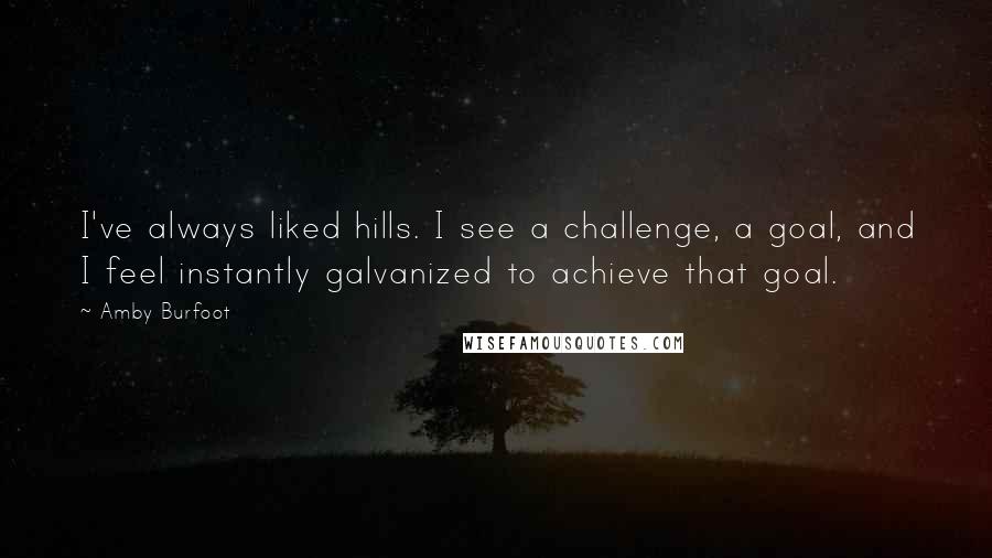 Amby Burfoot Quotes: I've always liked hills. I see a challenge, a goal, and I feel instantly galvanized to achieve that goal.