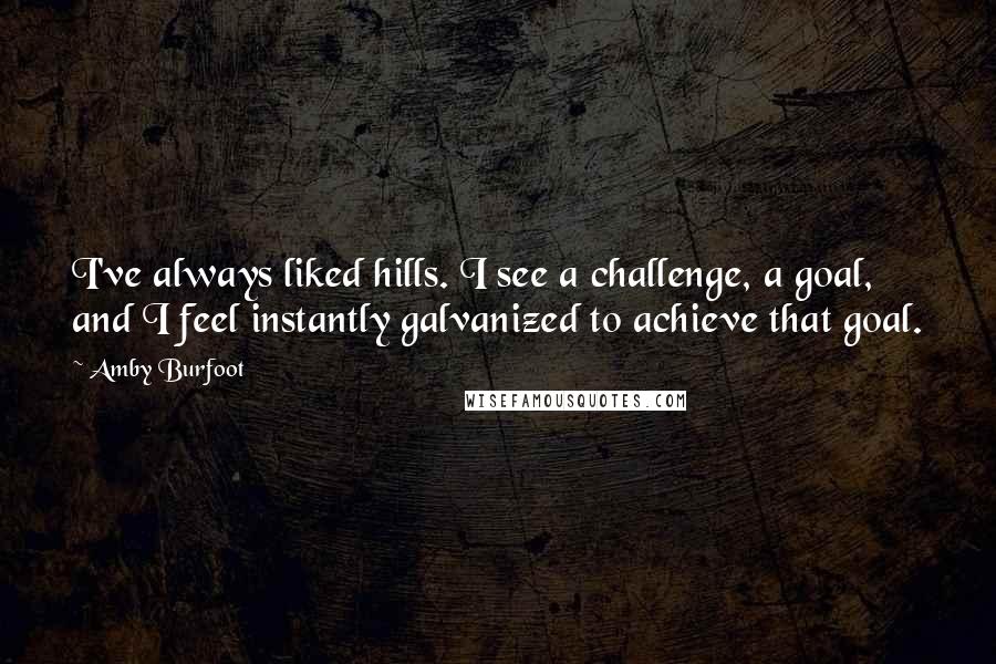 Amby Burfoot Quotes: I've always liked hills. I see a challenge, a goal, and I feel instantly galvanized to achieve that goal.