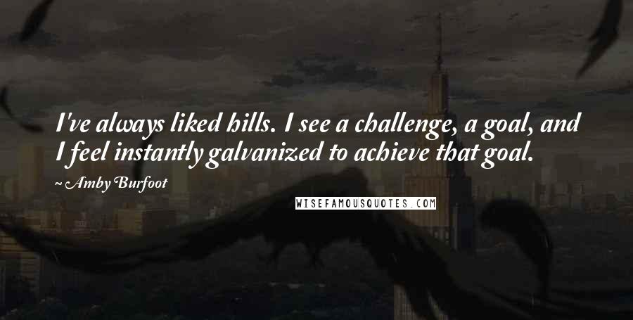 Amby Burfoot Quotes: I've always liked hills. I see a challenge, a goal, and I feel instantly galvanized to achieve that goal.
