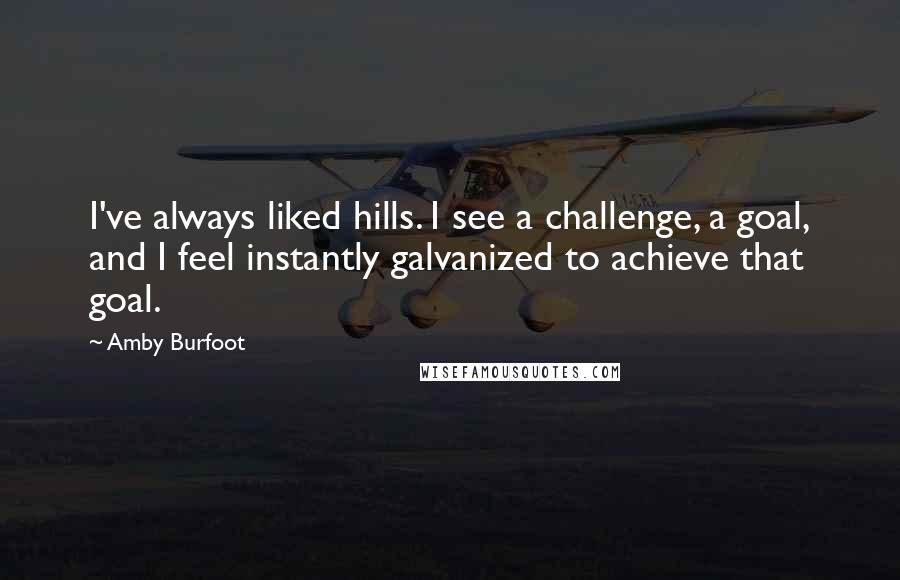 Amby Burfoot Quotes: I've always liked hills. I see a challenge, a goal, and I feel instantly galvanized to achieve that goal.