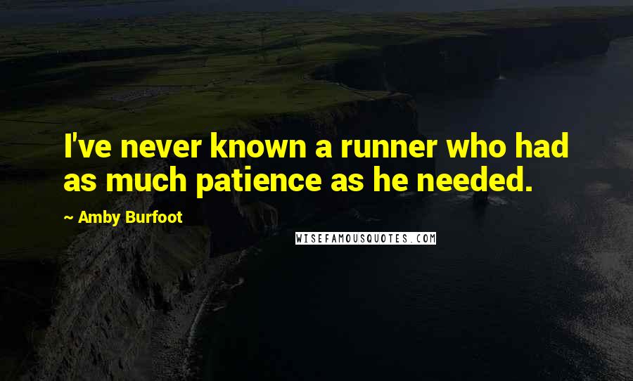 Amby Burfoot Quotes: I've never known a runner who had as much patience as he needed.