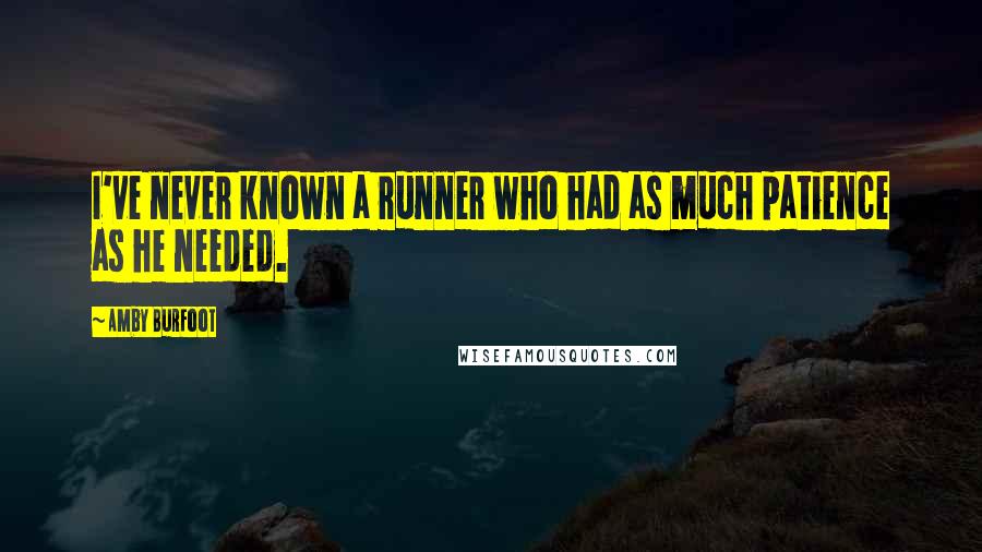 Amby Burfoot Quotes: I've never known a runner who had as much patience as he needed.