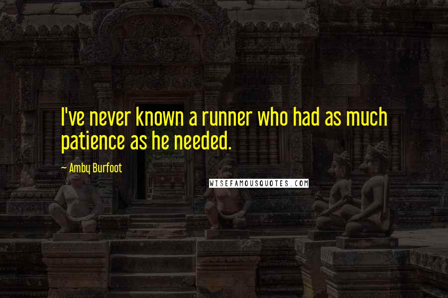 Amby Burfoot Quotes: I've never known a runner who had as much patience as he needed.