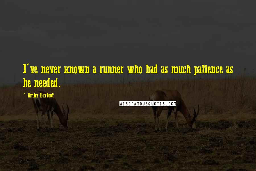 Amby Burfoot Quotes: I've never known a runner who had as much patience as he needed.