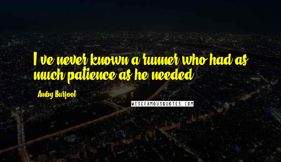Amby Burfoot Quotes: I've never known a runner who had as much patience as he needed.