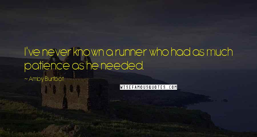 Amby Burfoot Quotes: I've never known a runner who had as much patience as he needed.