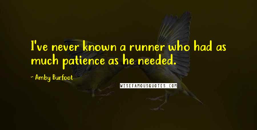 Amby Burfoot Quotes: I've never known a runner who had as much patience as he needed.