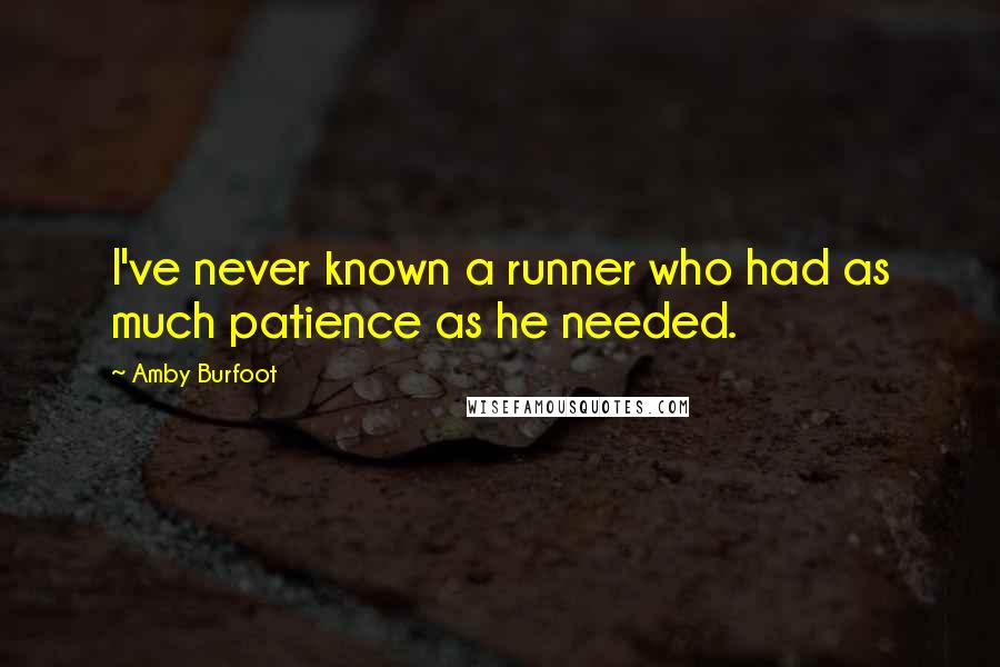 Amby Burfoot Quotes: I've never known a runner who had as much patience as he needed.