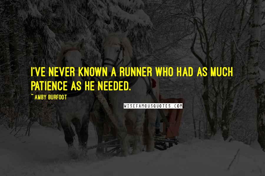 Amby Burfoot Quotes: I've never known a runner who had as much patience as he needed.