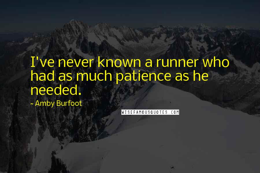 Amby Burfoot Quotes: I've never known a runner who had as much patience as he needed.