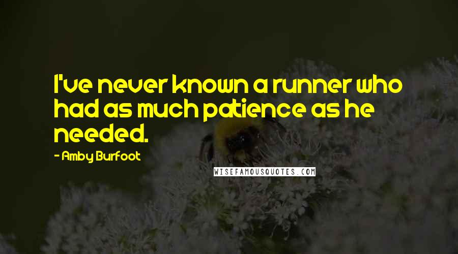Amby Burfoot Quotes: I've never known a runner who had as much patience as he needed.