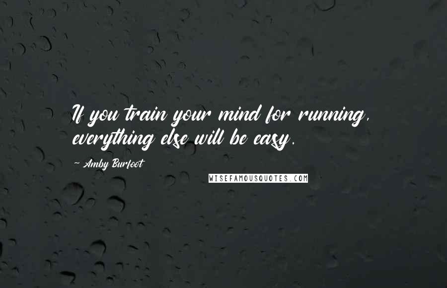 Amby Burfoot Quotes: If you train your mind for running, everything else will be easy.