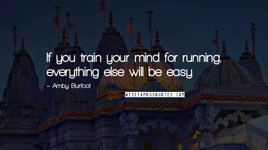 Amby Burfoot Quotes: If you train your mind for running, everything else will be easy.