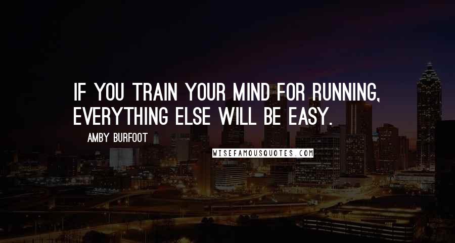 Amby Burfoot Quotes: If you train your mind for running, everything else will be easy.