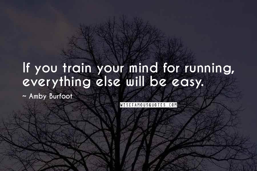 Amby Burfoot Quotes: If you train your mind for running, everything else will be easy.