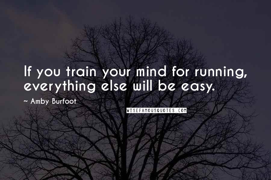 Amby Burfoot Quotes: If you train your mind for running, everything else will be easy.