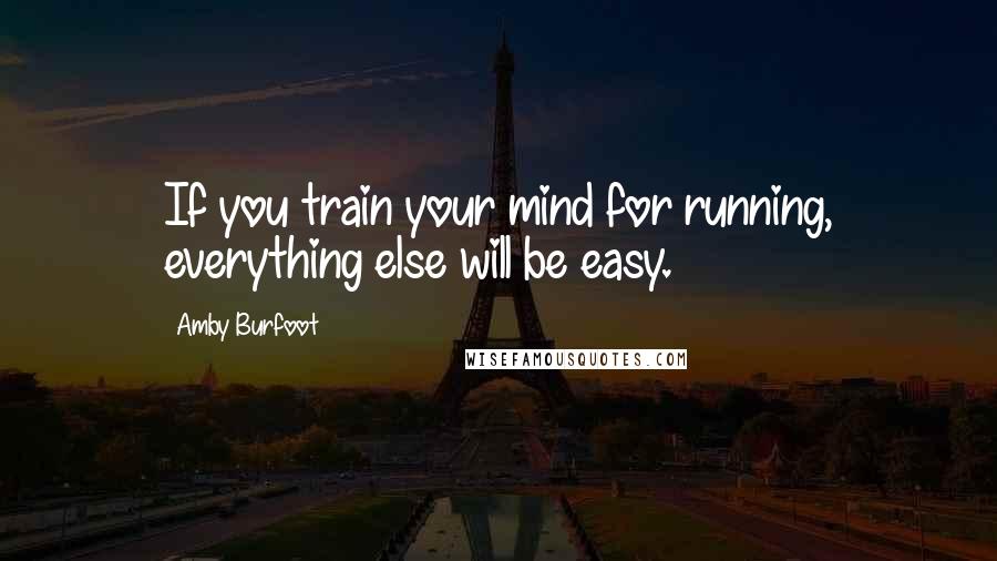 Amby Burfoot Quotes: If you train your mind for running, everything else will be easy.