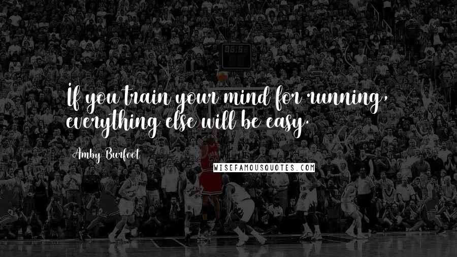 Amby Burfoot Quotes: If you train your mind for running, everything else will be easy.