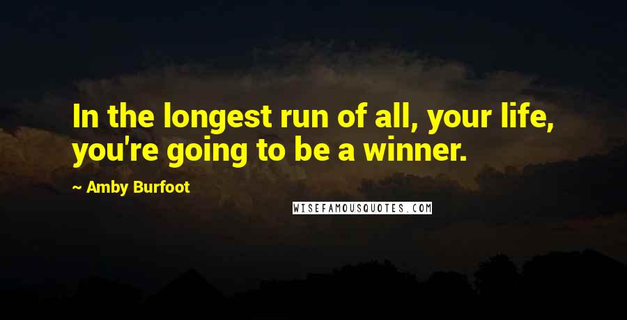 Amby Burfoot Quotes: In the longest run of all, your life, you're going to be a winner.