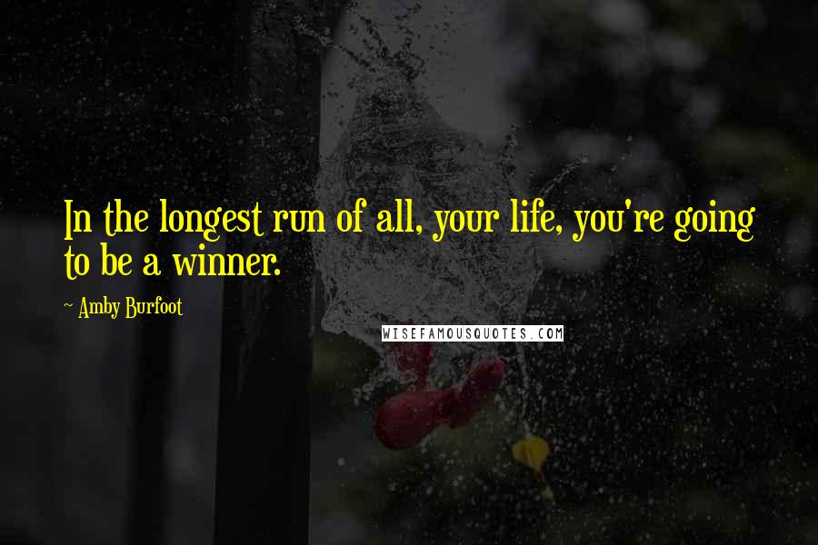 Amby Burfoot Quotes: In the longest run of all, your life, you're going to be a winner.