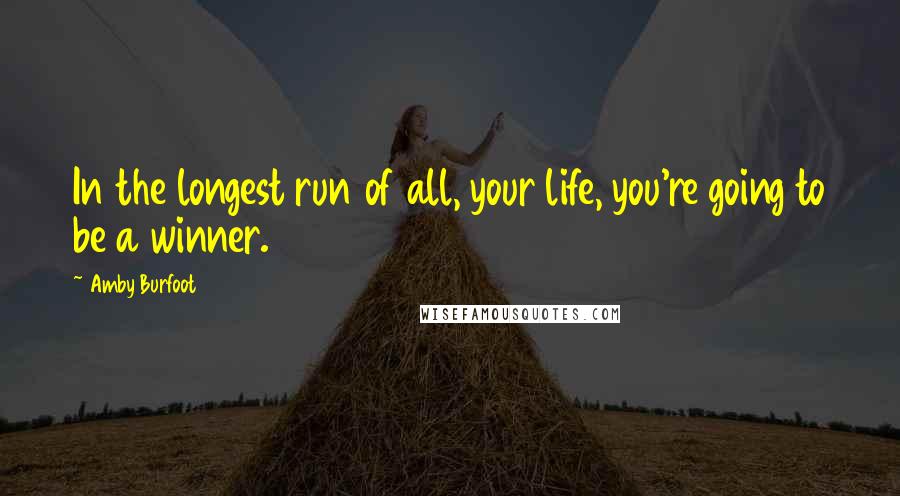 Amby Burfoot Quotes: In the longest run of all, your life, you're going to be a winner.