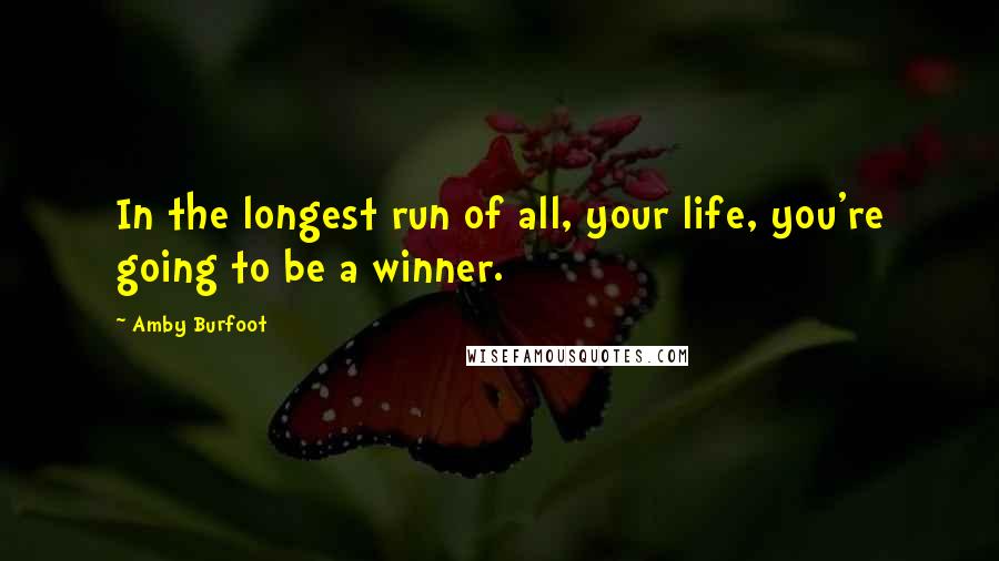 Amby Burfoot Quotes: In the longest run of all, your life, you're going to be a winner.