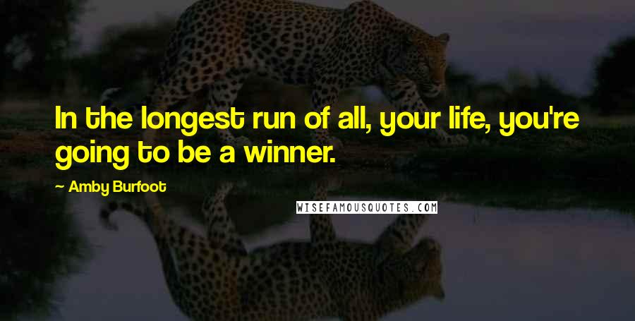 Amby Burfoot Quotes: In the longest run of all, your life, you're going to be a winner.