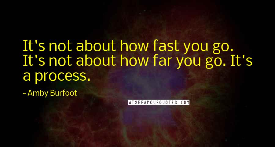 Amby Burfoot Quotes: It's not about how fast you go. It's not about how far you go. It's a process.