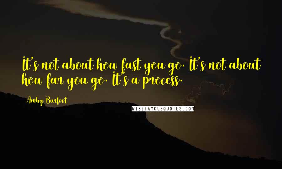 Amby Burfoot Quotes: It's not about how fast you go. It's not about how far you go. It's a process.