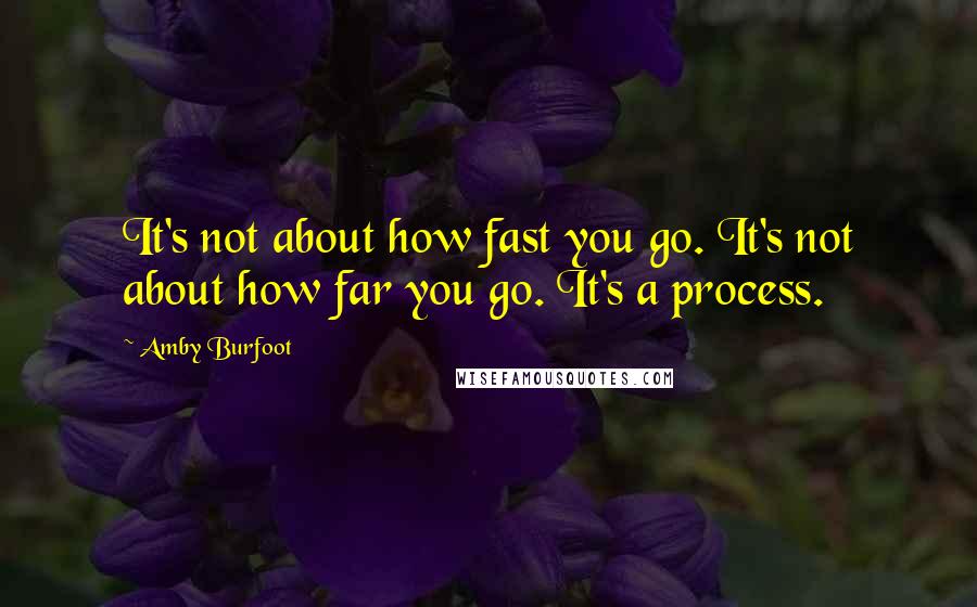 Amby Burfoot Quotes: It's not about how fast you go. It's not about how far you go. It's a process.