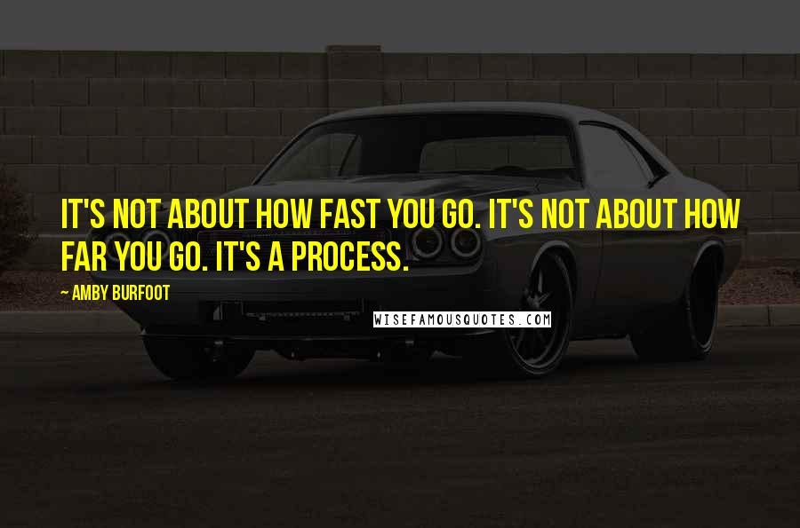 Amby Burfoot Quotes: It's not about how fast you go. It's not about how far you go. It's a process.