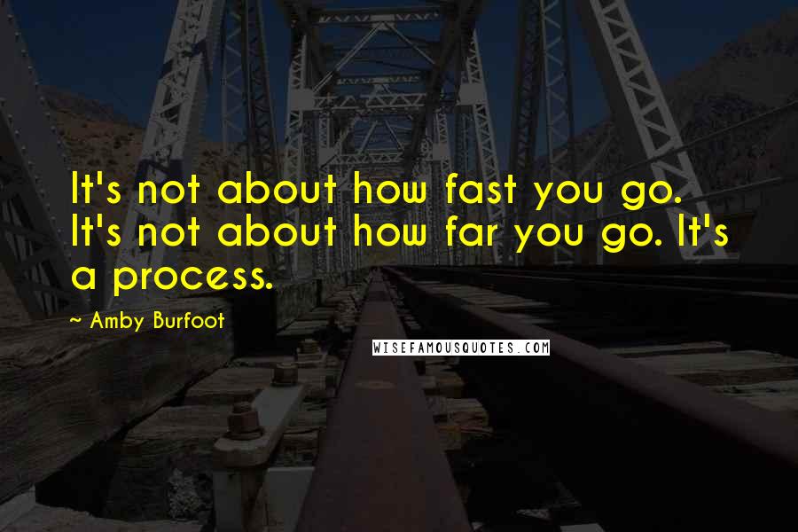 Amby Burfoot Quotes: It's not about how fast you go. It's not about how far you go. It's a process.