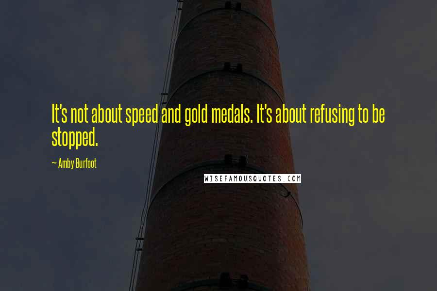 Amby Burfoot Quotes: It's not about speed and gold medals. It's about refusing to be stopped.