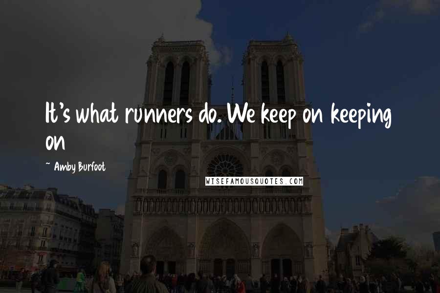 Amby Burfoot Quotes: It's what runners do. We keep on keeping on