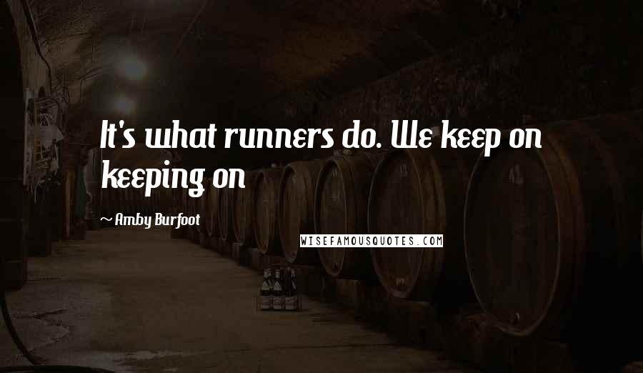 Amby Burfoot Quotes: It's what runners do. We keep on keeping on