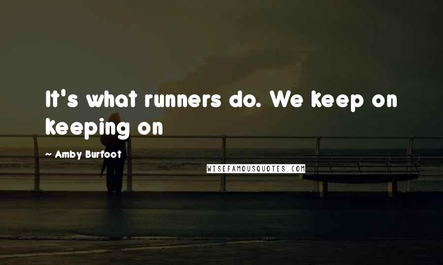 Amby Burfoot Quotes: It's what runners do. We keep on keeping on
