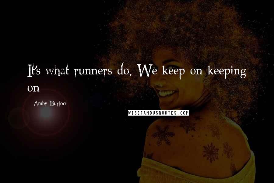 Amby Burfoot Quotes: It's what runners do. We keep on keeping on